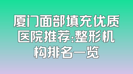 厦门面部填充优质医院推荐：整形机构排名一览