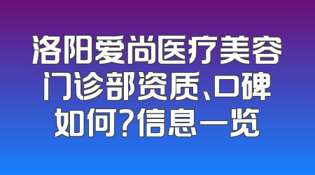 洛阳爱尚医疗美容门诊部资质、口碑如何？信息一览