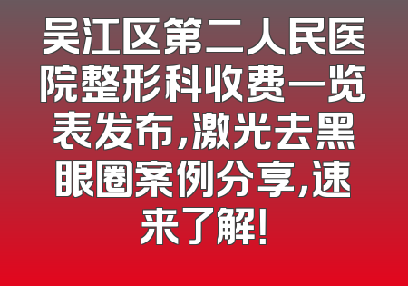 吴江区第二人民医院整形科收费一览表发布，激光去黑眼圈案例分享，速来了解！