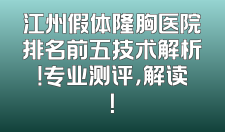 江州假体隆胸医院排名前五技术解析！专业测评，解读！