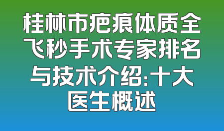 桂林市疤痕体质全飞秒手术专家排名与技术介绍：十大医生概述