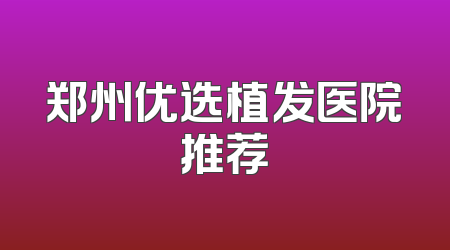 郑州优选植发医院推荐