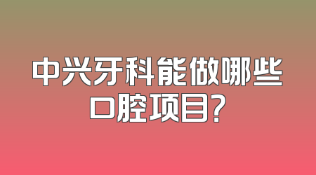 中兴牙科能做哪些口腔项目？