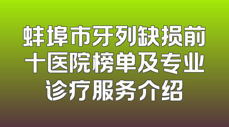 蚌埠市牙列缺损前十医院榜单及专业诊疗服务介绍