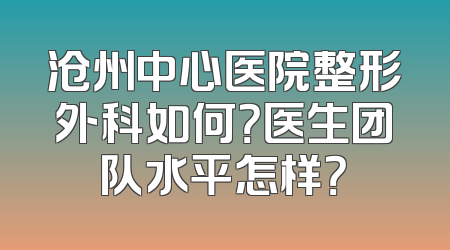 沧州中心医院整形外科如何？医生团队水平怎样？