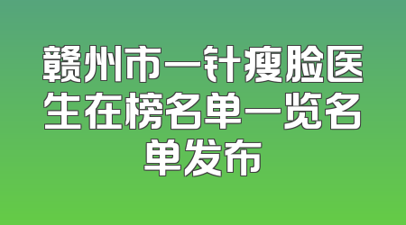 赣州市一针瘦脸医生在榜名单一览名单发布