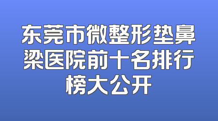 东莞市微整形垫鼻梁医院前十名排行榜大公开