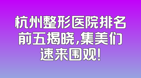 杭州整形医院排名前五揭晓，集美们速来围观！