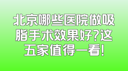 北京哪些医院做吸脂手术效果好？这五家值得一看！