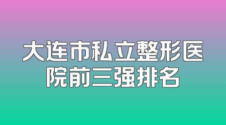 大连市私立整形医院前三强排名