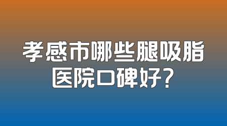 孝感市哪些腿吸脂医院口碑好？