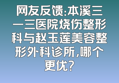 网友反馈：本溪三一三医院烧伤整形科与赵玉莲美容整形外科诊所，哪个更优？