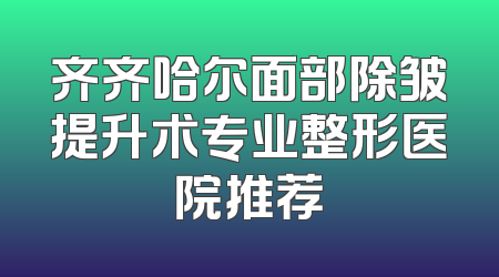 齐齐哈尔面部除皱提升术专业整形医院推荐