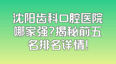 沈阳齿科口腔医院哪家强？揭秘前五名排名详情！