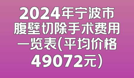 2024年宁波市腹壁切除手术费用一览表（平均价格49072元）