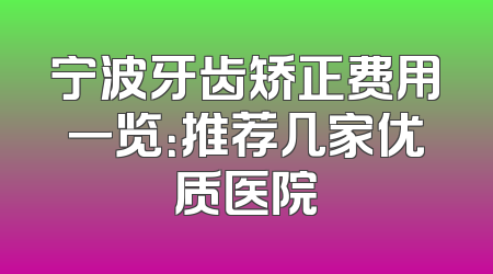 宁波牙齿矫正费用一览：推荐几家优质医院