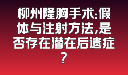 柳州隆胸手术：假体与注射方法，是否存在潜在后遗症？