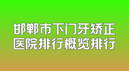邯郸市下门牙矫正医院排行概览排行