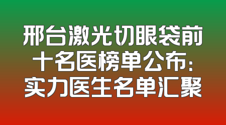 邢台激光切眼袋前十名医榜单公布：实力医生名单汇聚