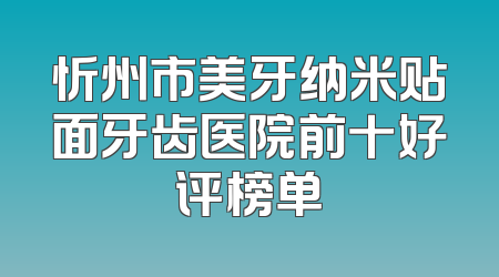 忻州市美牙纳米贴面牙齿医院前十好评榜单