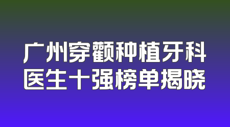 广州穿颧种植牙科医生十强榜单揭晓