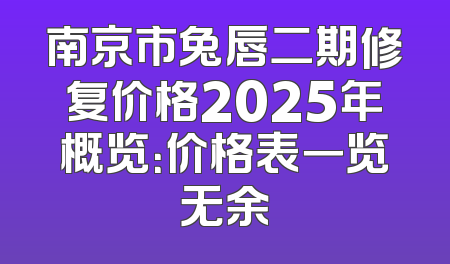 南京市兔唇二期修复价格2025年概览：价格表一览无余