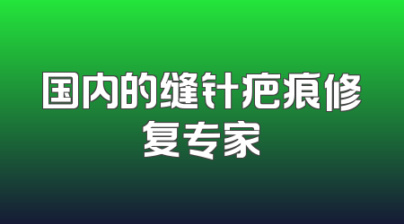 国内的缝针疤痕修复专家