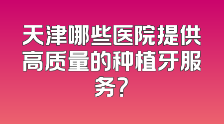 天津哪些医院提供高质量的种植牙服务？