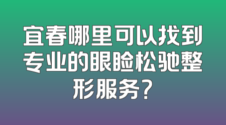 宜春哪里可以找到专业的眼睑松驰整形服务？