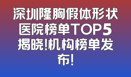 深圳隆胸假体形状医院榜单TOP5揭晓！机构榜单发布！