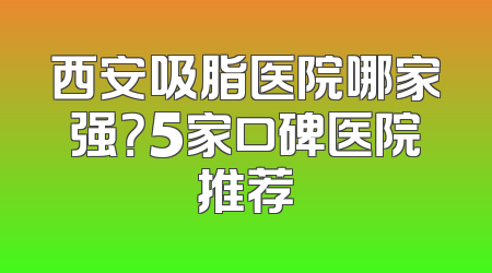 西安吸脂医院哪家强？5家口碑医院推荐