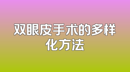 双眼皮手术的多样化方法