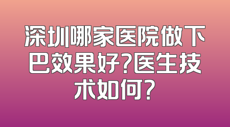 深圳哪家医院做下巴效果好？医生技术如何？