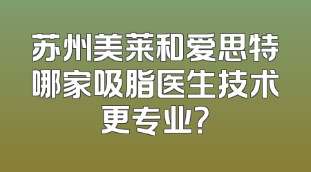 苏州美莱和爱思特哪家吸脂医生技术更专业？