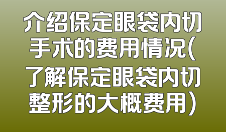介绍保定眼袋内切手术的费用情况（了解保定眼袋内切整形的大概费用）