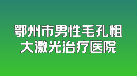 鄂州市男性毛孔粗大激光治疗医院
