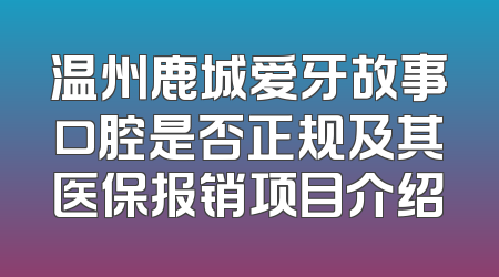 温州鹿城爱牙故事口腔是否正规及其医保报销项目介绍