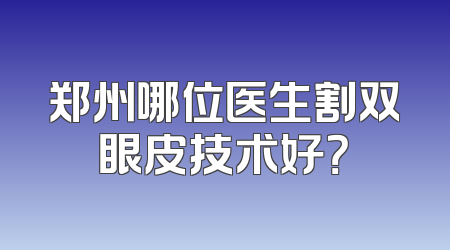 郑州哪位医生割双眼皮技术好？
