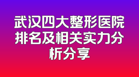 武汉四大整形医院排名及相关实力分析分享