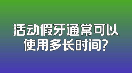 活动假牙通常可以使用多长时间？