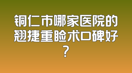 铜仁市哪家医院的翘捷重睑术口碑好？