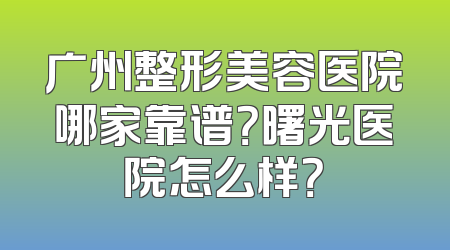 广州整形美容医院哪家靠谱？曙光医院怎么样？
