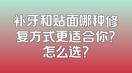 补牙和贴面哪种修复方式更适合你？怎么选？