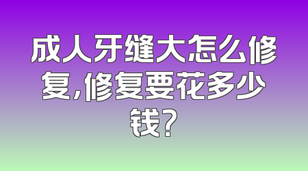 成人牙缝大怎么修复，修复要花多少钱？