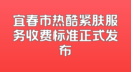 宜春市热酷紧肤服务收费标准正式发布