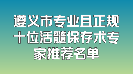 遵义市专业且正规十位活髓保存术专家推荐名单