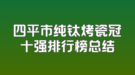 四平市纯钛烤瓷冠十强排行榜总结