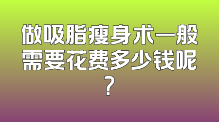 做吸脂瘦身术一般需要花费多少钱呢？