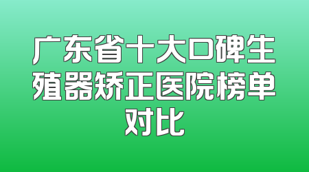 广东省十大口碑生殖器矫正医院榜单对比