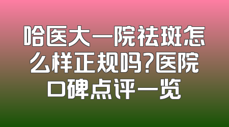 哈医大一院祛斑怎么样正规吗？医院口碑点评一览